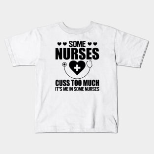 Nurse - Some nurses cuss too much it's me in some nurses Kids T-Shirt